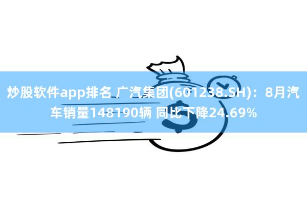 炒股软件app排名 广汽集团(601238.SH)：8月汽车销量148190辆 同比下降24.69%