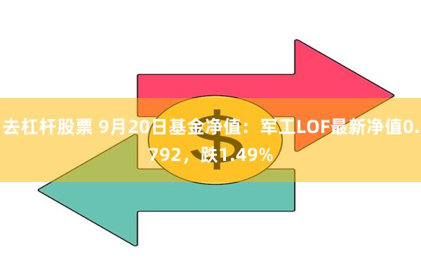 去杠杆股票 9月20日基金净值：军工LOF最新净值0.792，跌1.49%