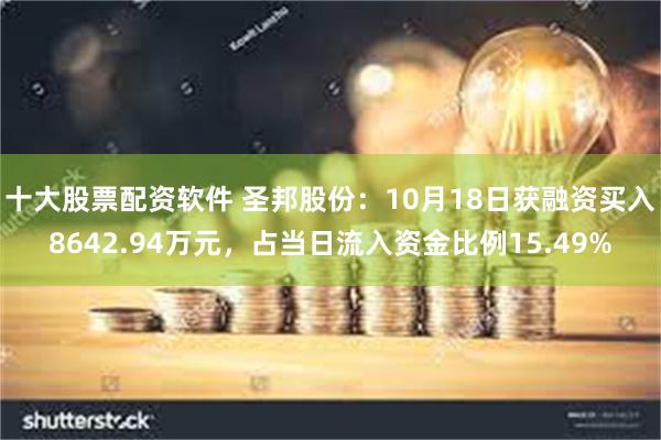 十大股票配资软件 圣邦股份：10月18日获融资买入8642.94万元，占当日流入资金比例15.49%