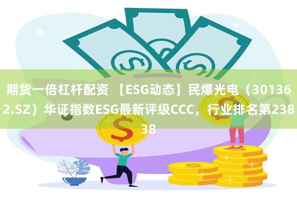 期货一倍杠杆配资 【ESG动态】民爆光电（301362.SZ）华证指数ESG最新评级CCC，行业排名第238