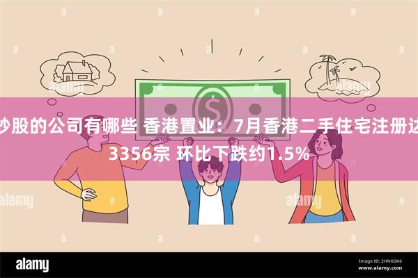 炒股的公司有哪些 香港置业：7月香港二手住宅注册达3356宗 环比下跌约1.5%