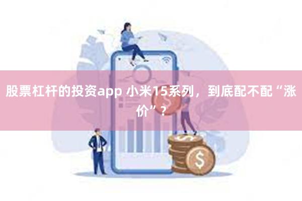 股票杠杆的投资app 小米15系列，到底配不配“涨价”？