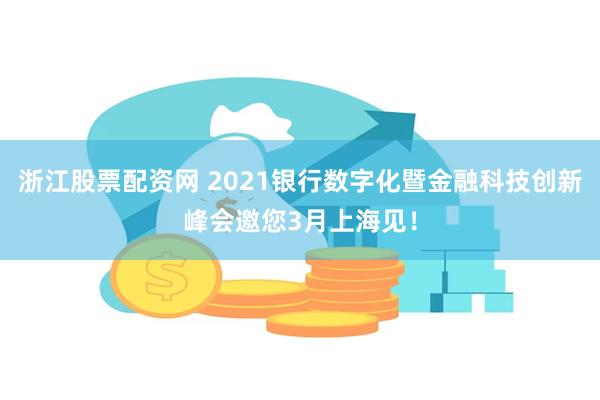 浙江股票配资网 2021银行数字化暨金融科技创新峰会邀您3月上海见！