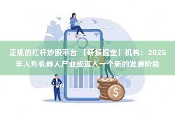 正规的杠杆炒股平台 【研报掘金】机构：2025年人形机器人产业或迈入一个新的发展阶段