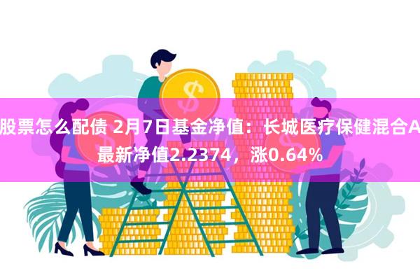 股票怎么配债 2月7日基金净值：长城医疗保健混合A最新净值2.2374，涨0.64%