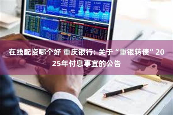 在线配资哪个好 重庆银行: 关于“重银转债”2025年付息事宜的公告