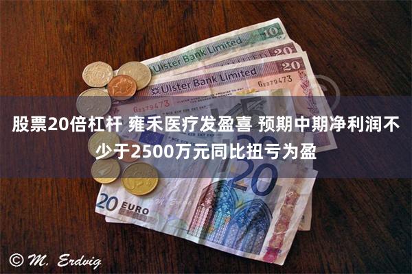 股票20倍杠杆 雍禾医疗发盈喜 预期中期净利润不少于2500万元同比扭亏为盈