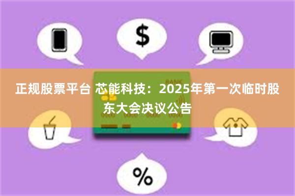 正规股票平台 芯能科技：2025年第一次临时股东大会决议公告