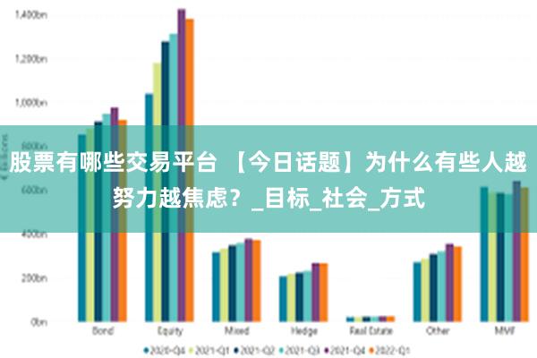 股票有哪些交易平台 【今日话题】为什么有些人越努力越焦虑？_目标_社会_方式