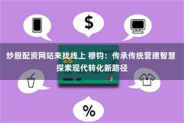 炒股配资网站来找线上 穆钧：传承传统营建智慧 探索现代转化新路径